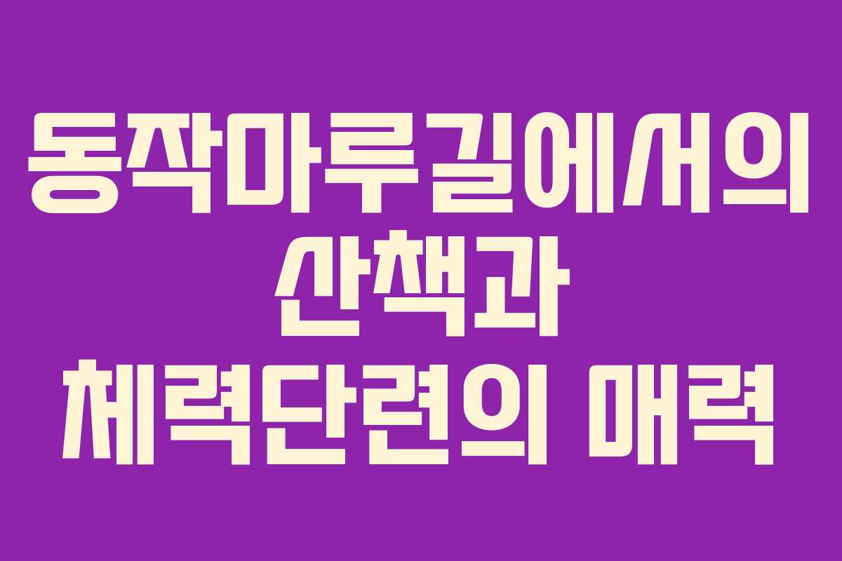 동작마루길에서의 산책과 체력단련의 매력