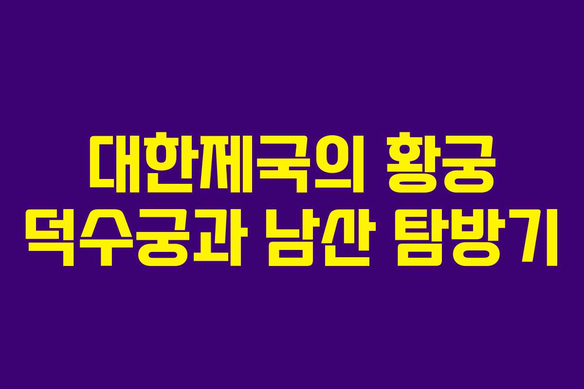 대한제국의 황궁 덕수궁과 남산 탐방기