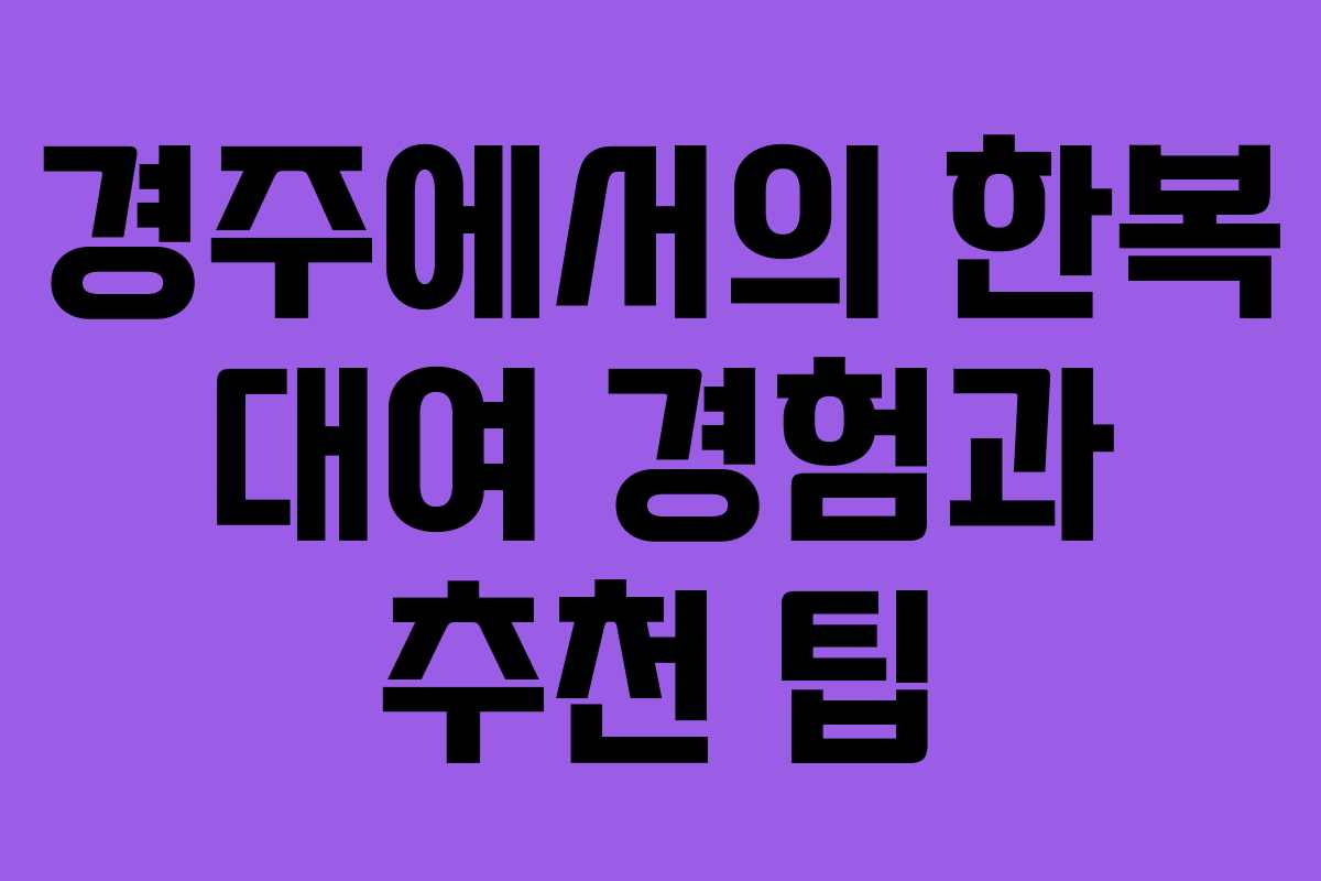 경주에서의 한복 대여 경험과 추천 팁