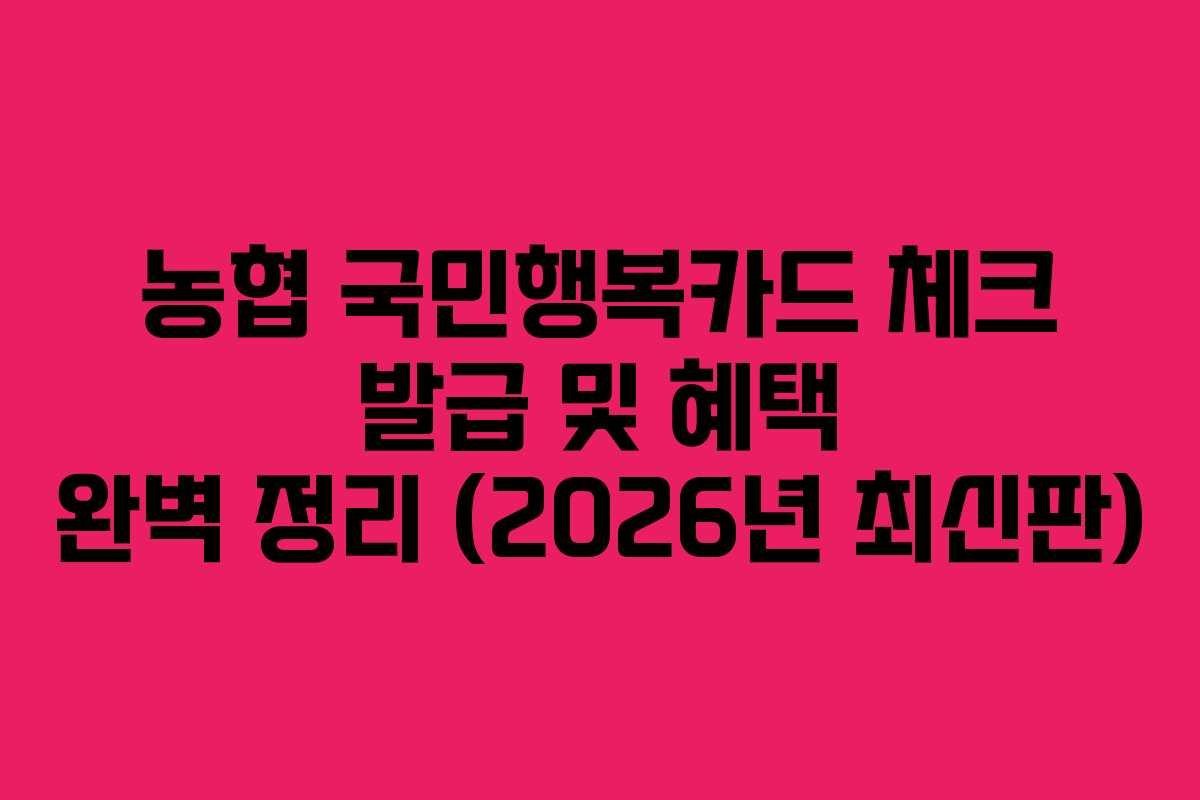 농협 국민행복카드 체크 발급 및 혜택 완벽 정리 (2026년 최신판)