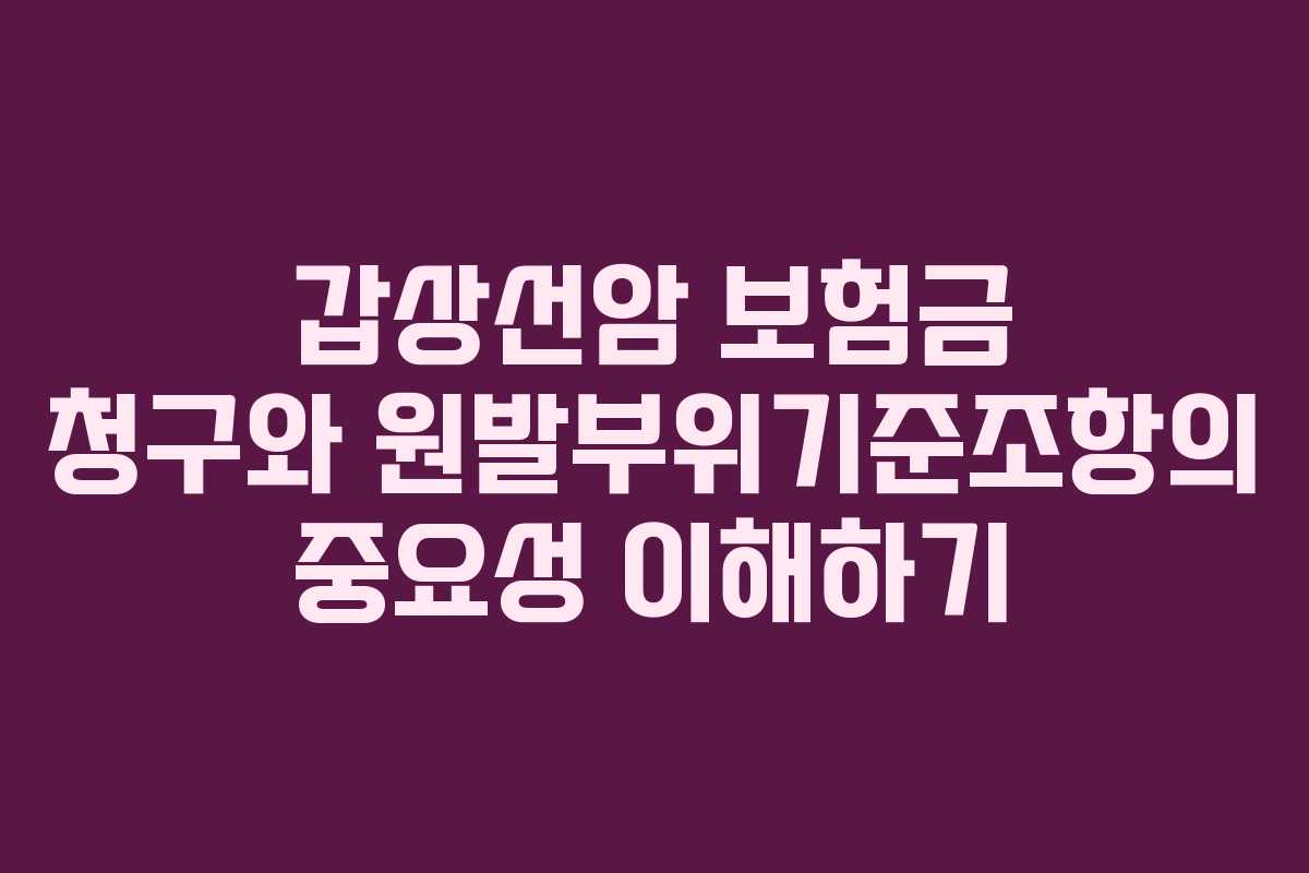 갑상선암 보험금 청구와 원발부위기준조항의 중요성 이해하기