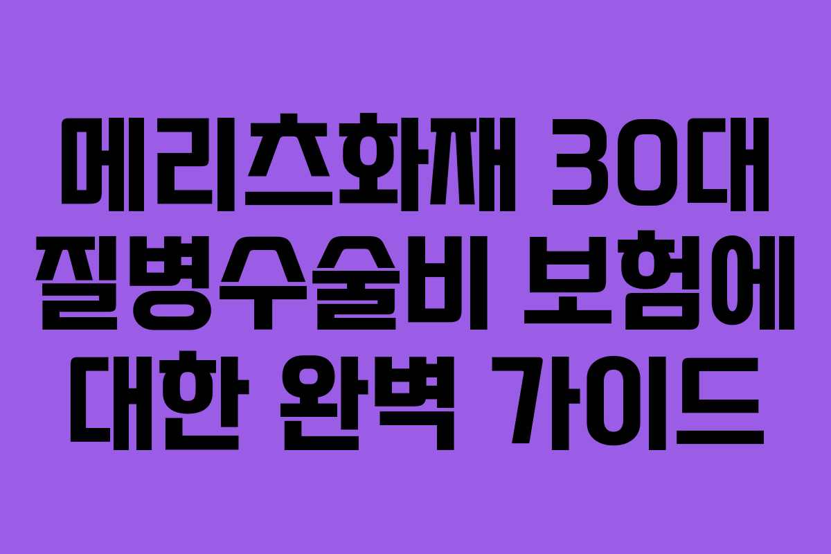 메리츠화재 30대 질병수술비 보험에 대한 완벽 가이드