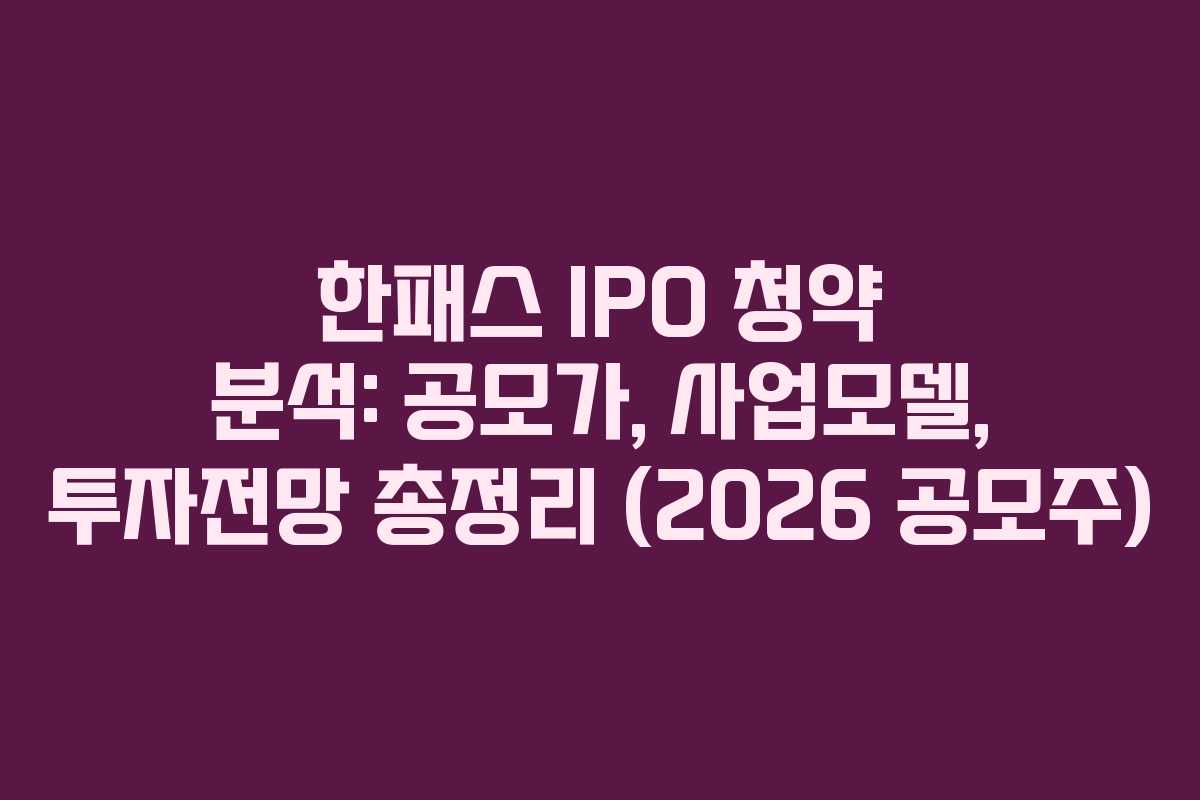 한패스 IPO 청약 분석: 공모가, 사업모델, 투자전망 총정리 (2026 공모주)
