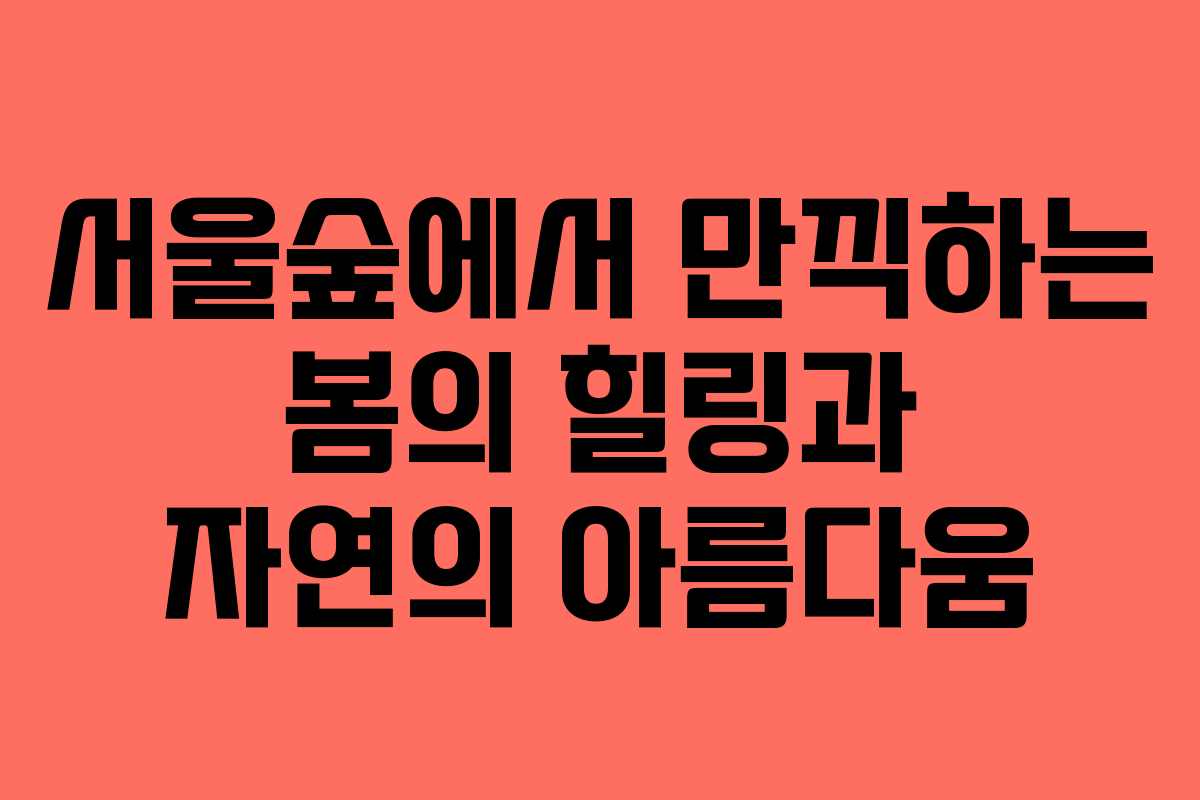 서울숲에서 만끽하는 봄의 힐링과 자연의 아름다움