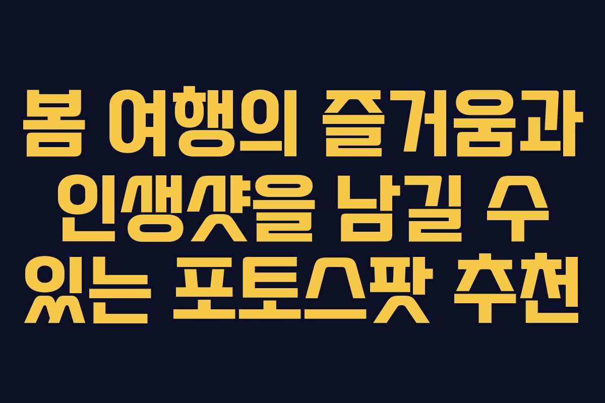 봄 여행의 즐거움과 인생샷을 남길 수 있는 포토스팟 추천
