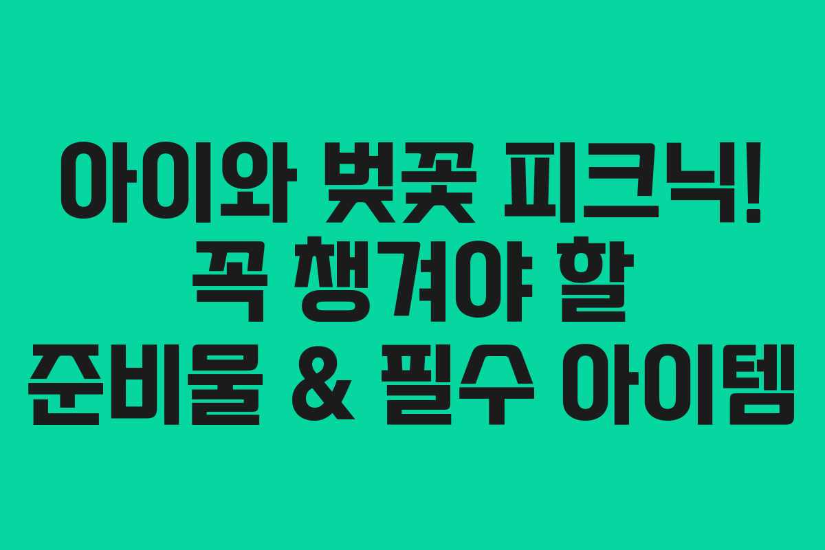 아이와 벚꽃 피크닉! 꼭 챙겨야 할 준비물 & 필수 아이템