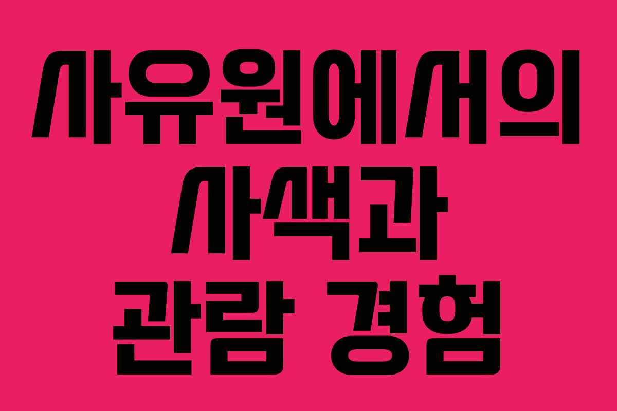 사유원에서의 사색과 관람 경험