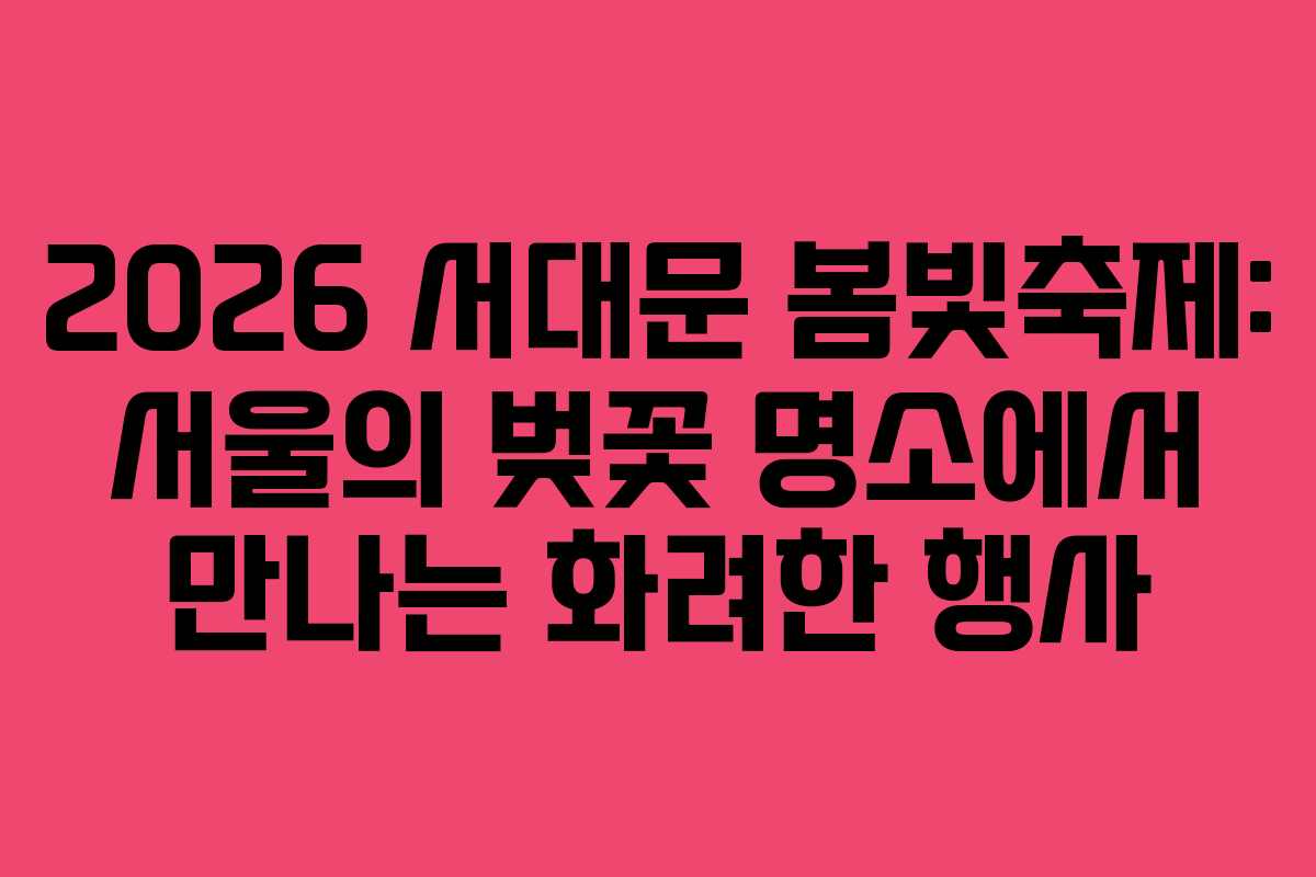 2026 서대문 봄빛축제: 서울의 벚꽃 명소에서 만나는 화려한 행사