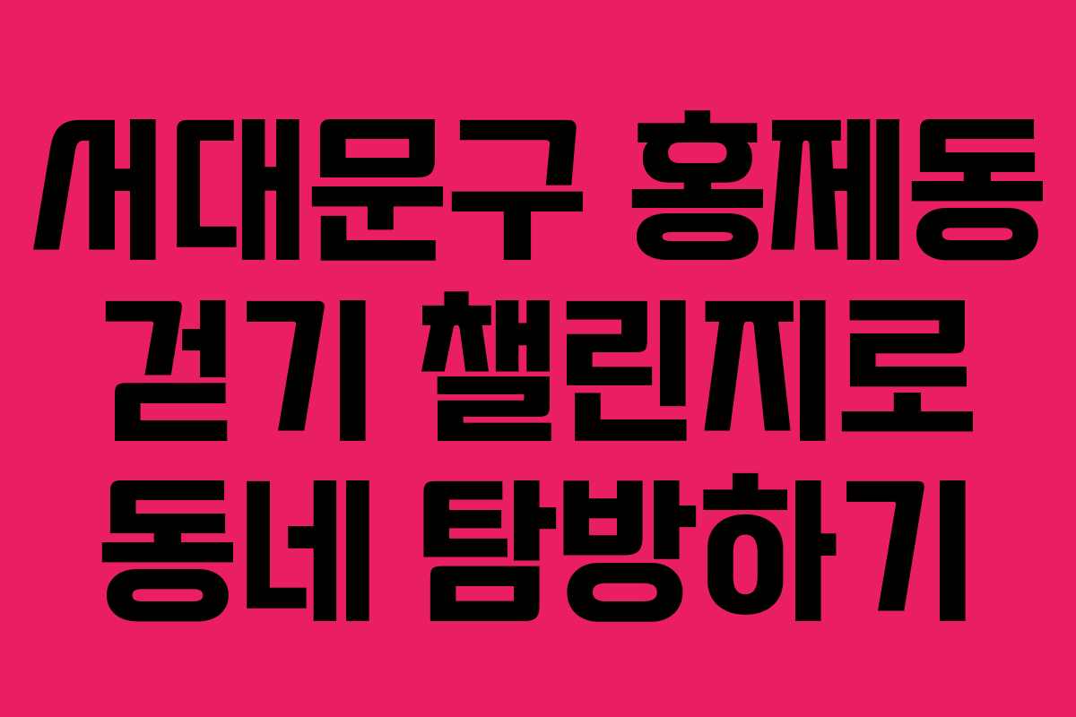 서대문구 홍제동 걷기 챌린지로 동네 탐방하기