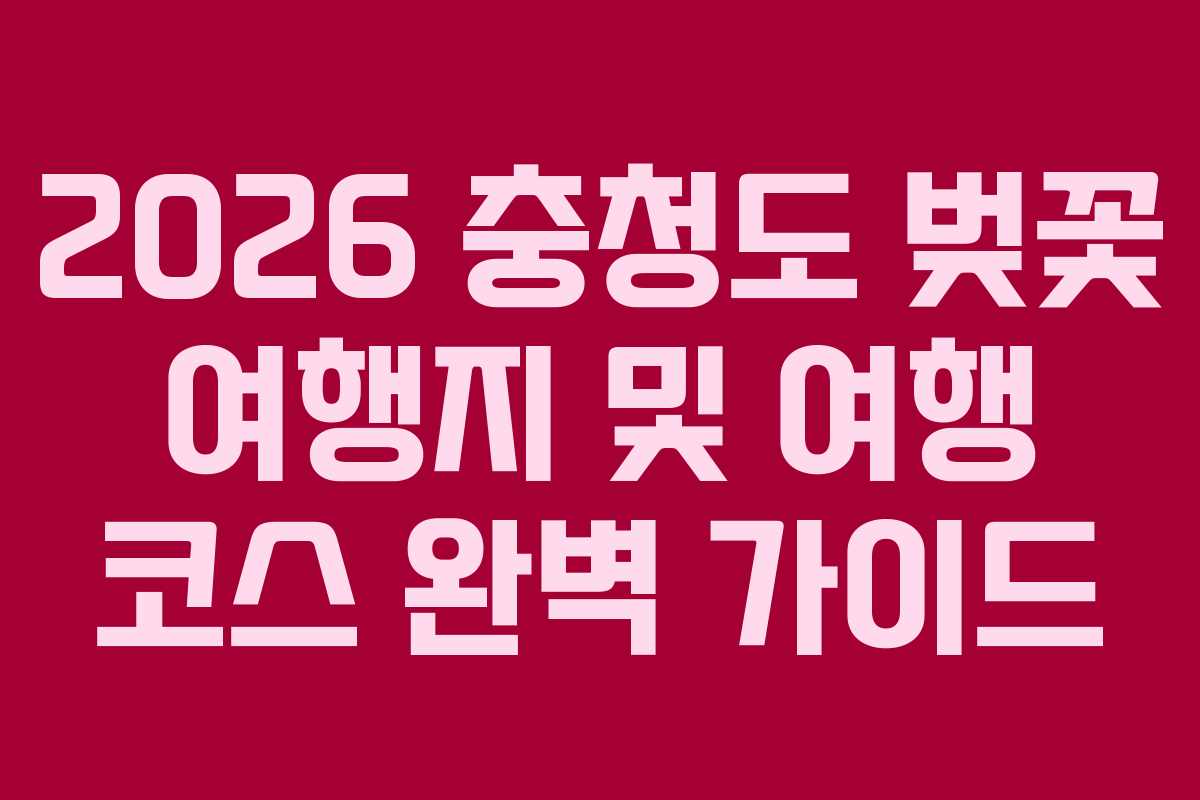 2026 충청도 벚꽃 여행지 및 여행 코스 완벽 가이드