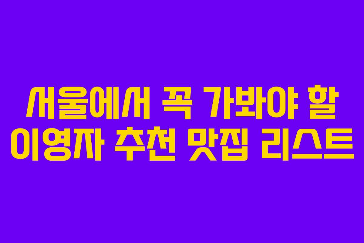 서울에서 꼭 가봐야 할 이영자 추천 맛집 리스트