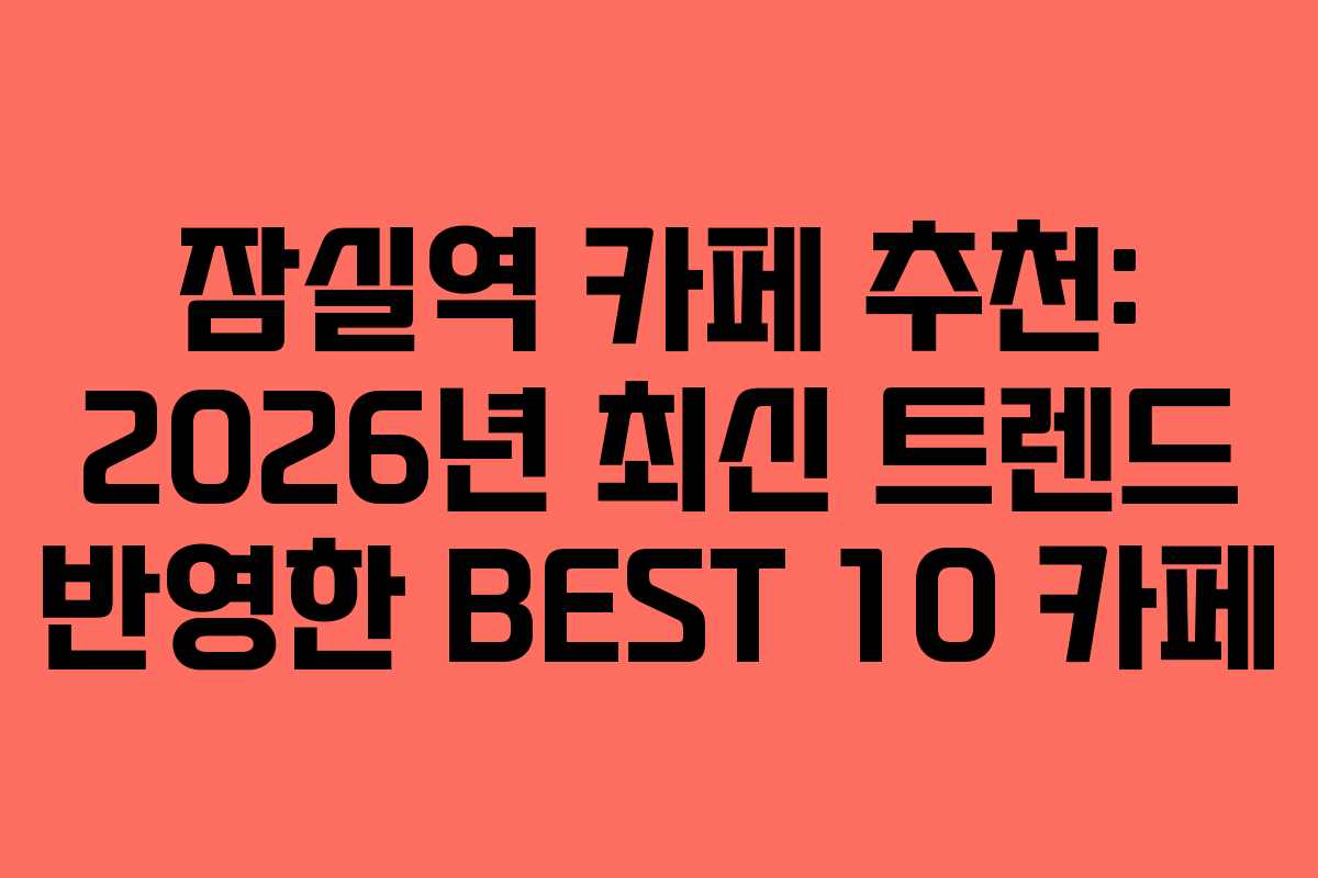잠실역 카페 추천: 2026년 최신 트렌드 반영한 BEST 10 카페