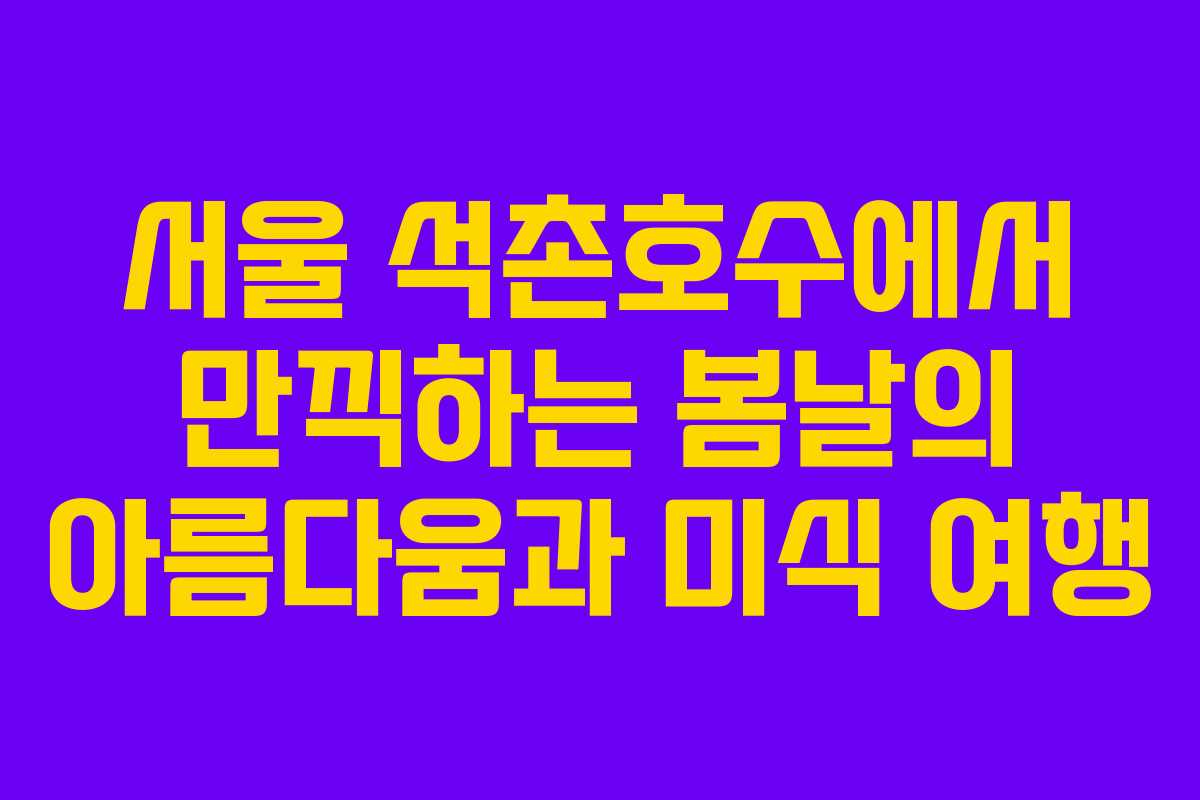 서울 석촌호수에서 만끽하는 봄날의 아름다움과 미식 여행