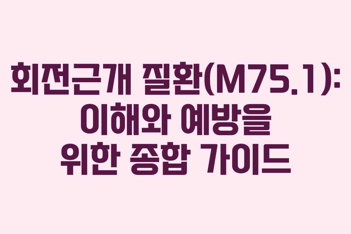 회전근개 질환(M75.1): 이해와 예방을 위한 종합 가이드