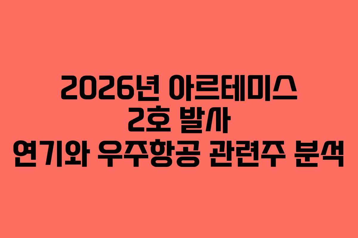 2026년 아르테미스 2호 발사 연기와 우주항공 관련주 분석