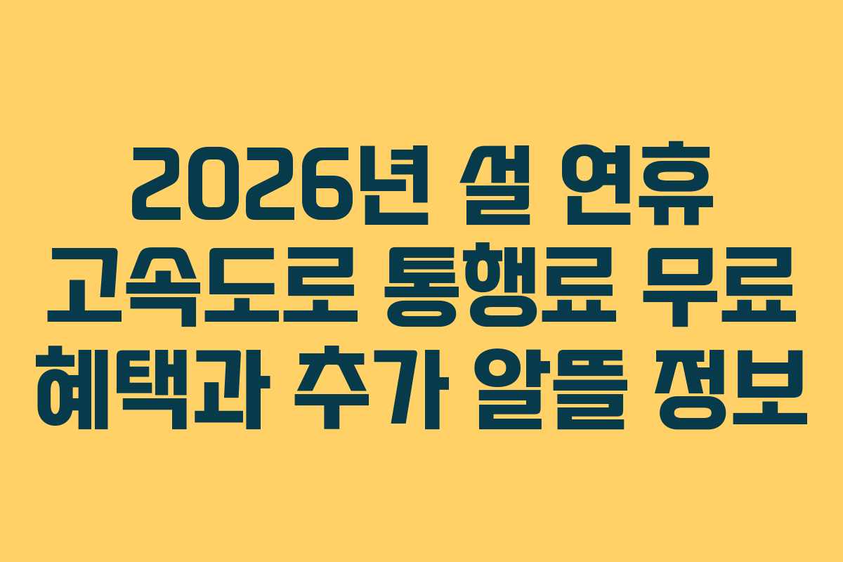 2026년 설 연휴 고속도로 통행료 무료 혜택과 추가 알뜰 정보