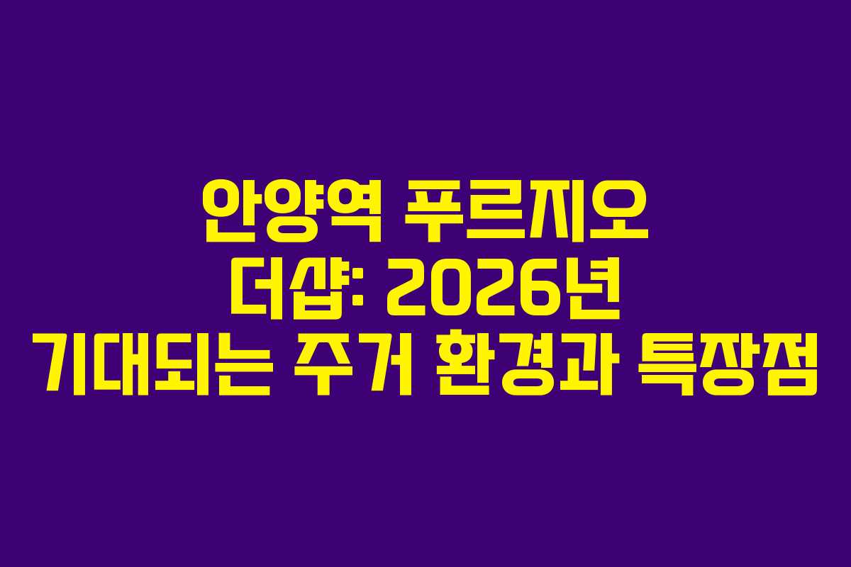안양역 푸르지오 더샵: 2026년 기대되는 주거 환경과 특장점