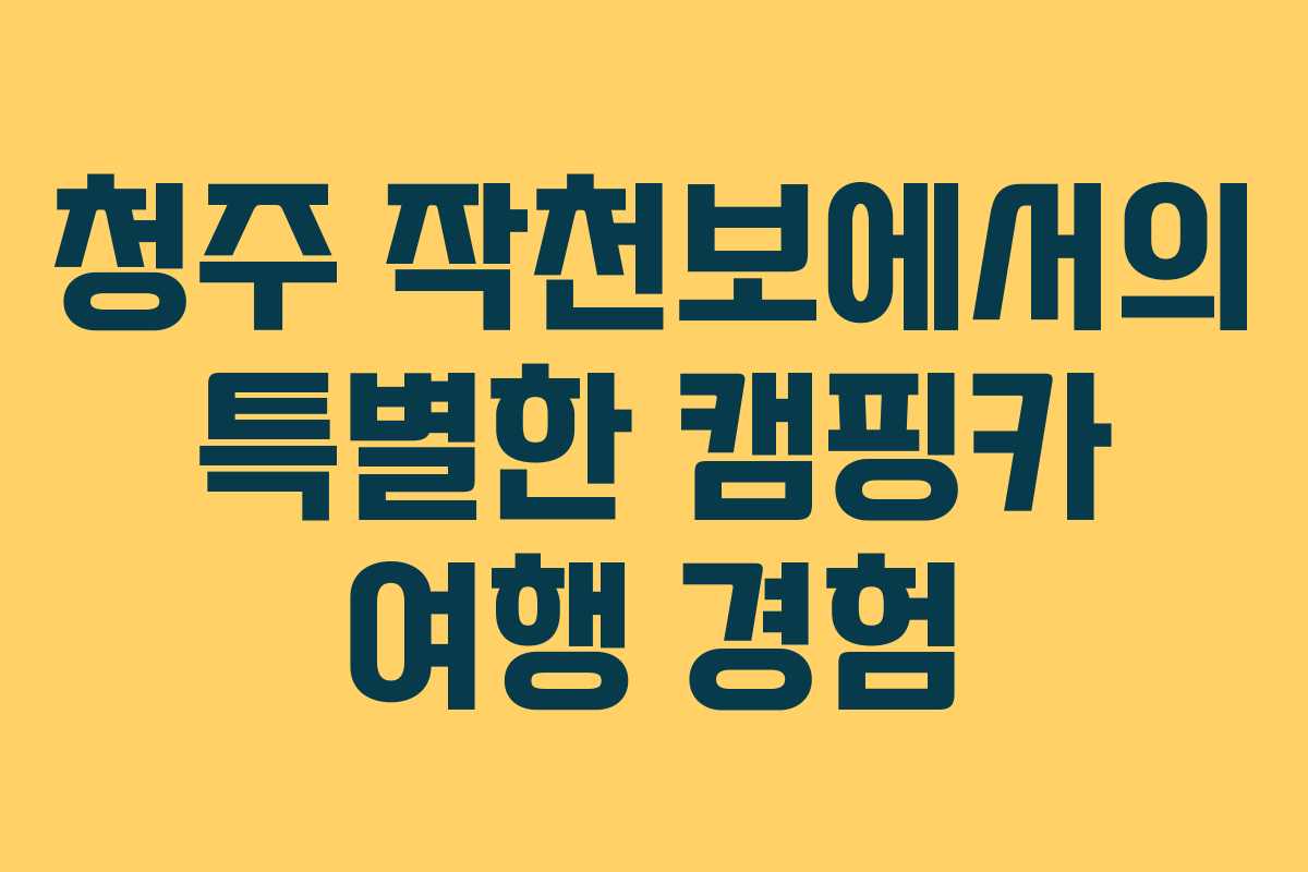 청주 작천보에서의 특별한 캠핑카 여행 경험