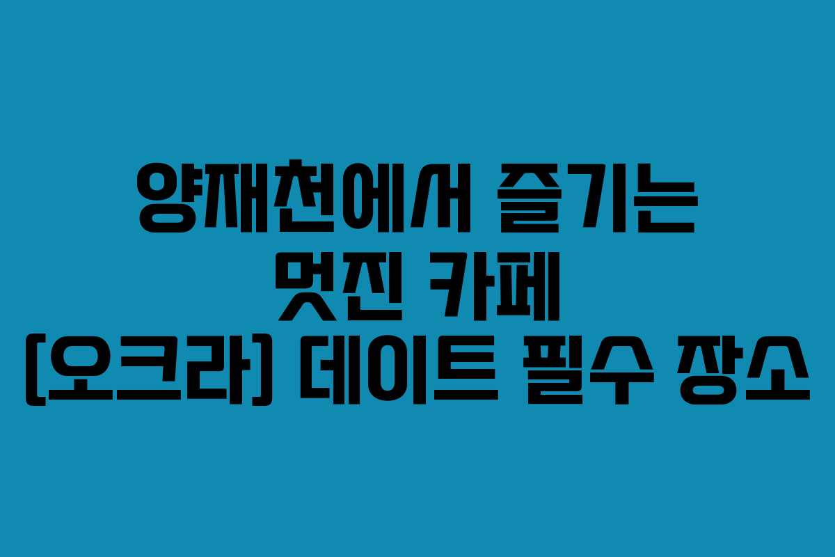 양재천에서 즐기는 멋진 카페 [오크라] 데이트 필수 장소