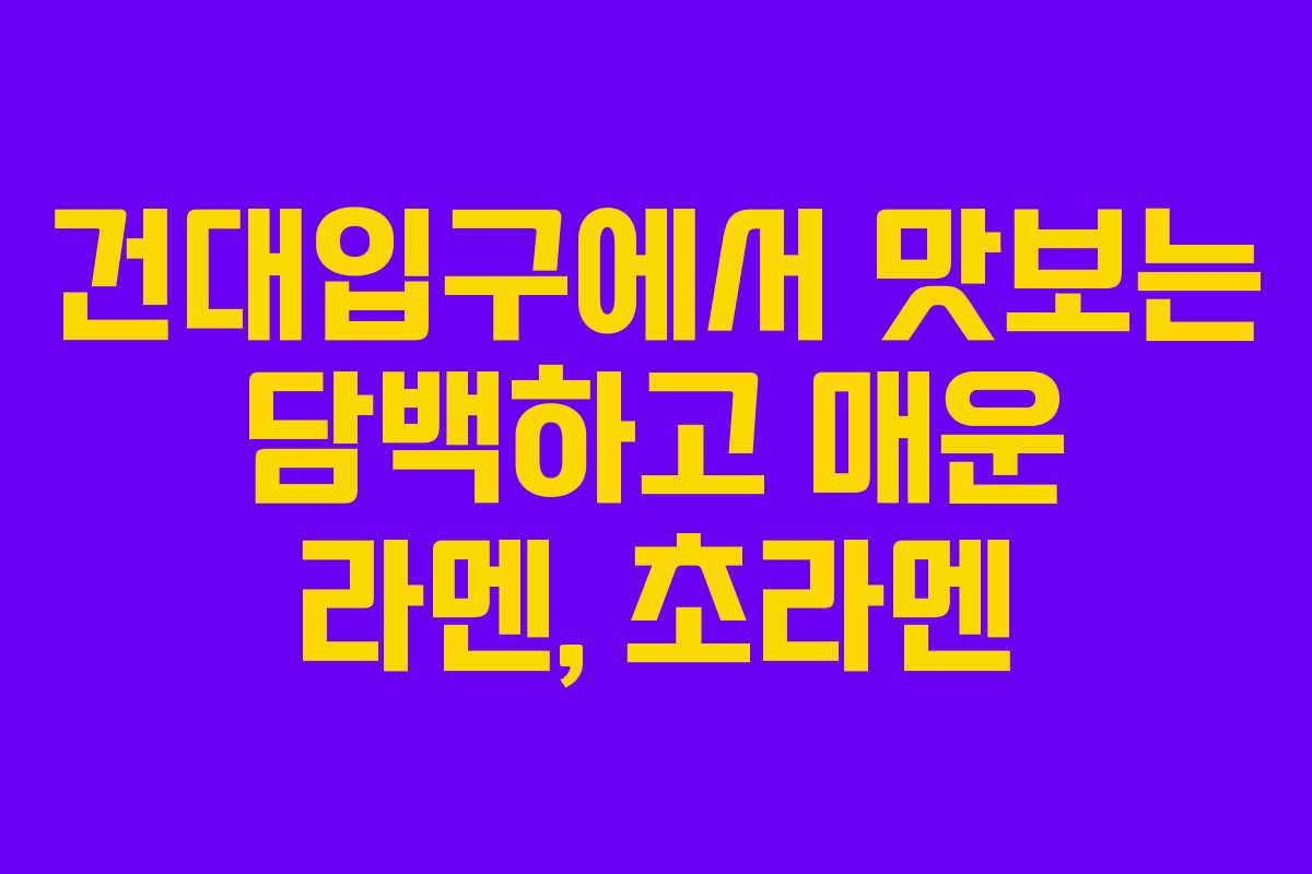 건대입구에서 맛보는 담백하고 매운 라멘, 초라멘