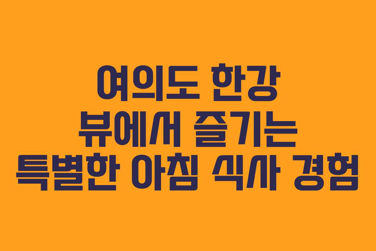 여의도 한강 뷰에서 즐기는 특별한 아침 식사 경험