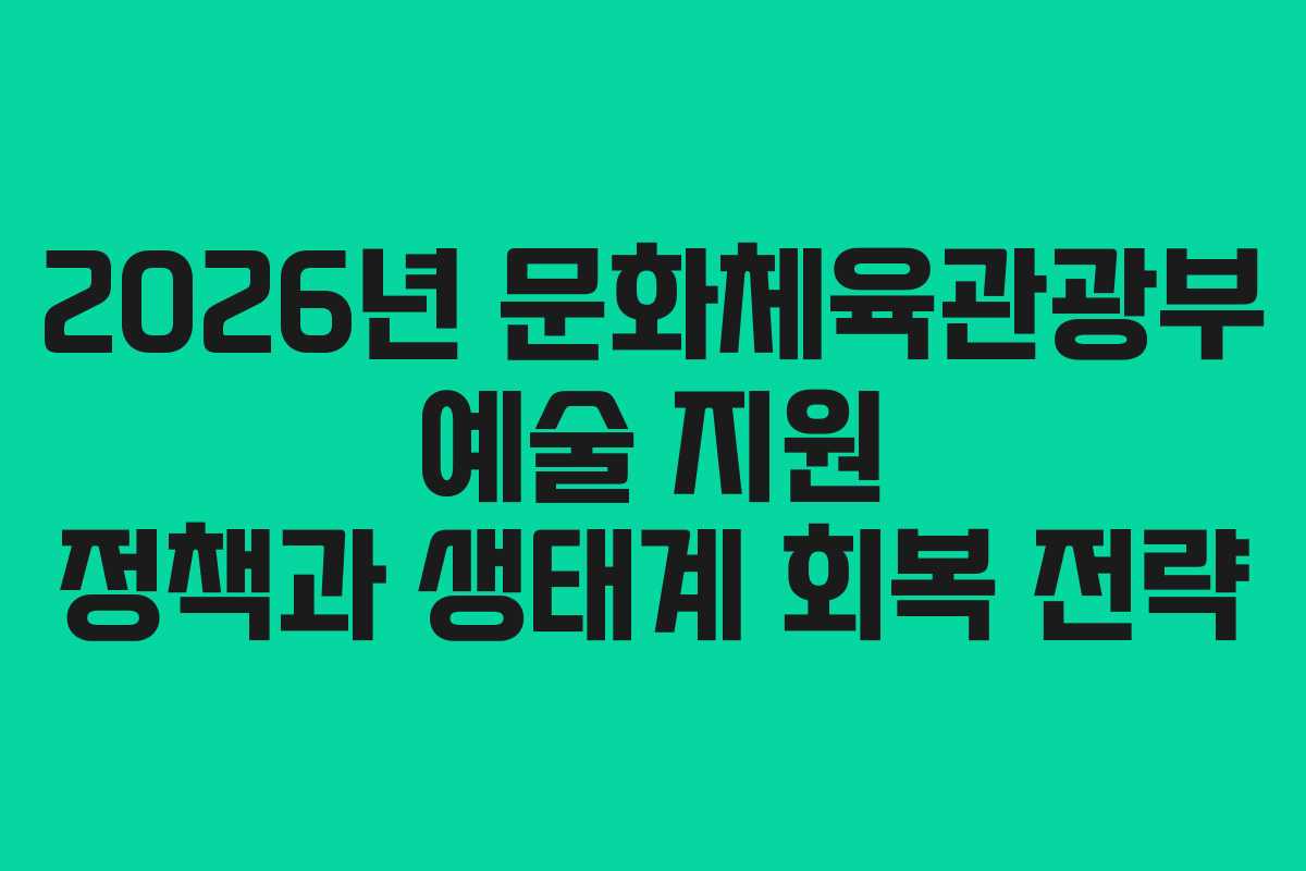 2026년 문화체육관광부 예술 지원 정책과 생태계 회복 전략