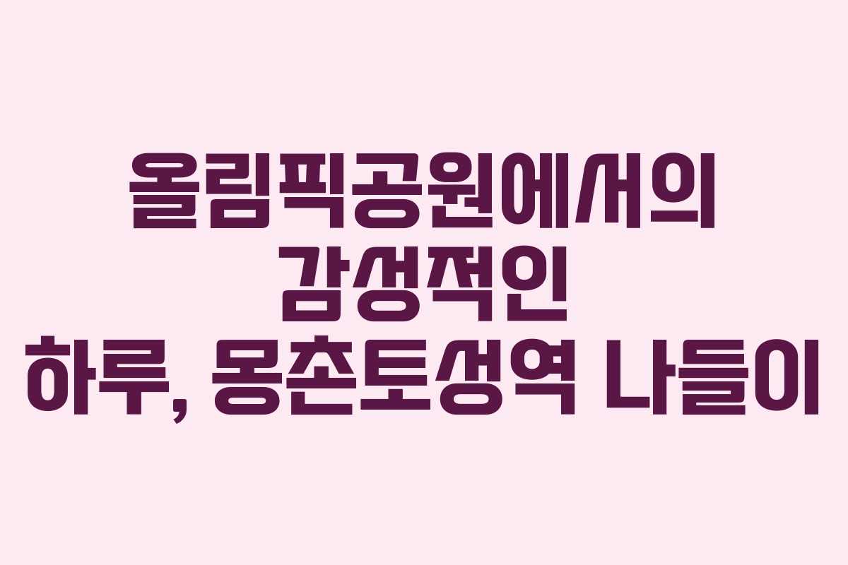 올림픽공원에서의 감성적인 하루, 몽촌토성역 나들이