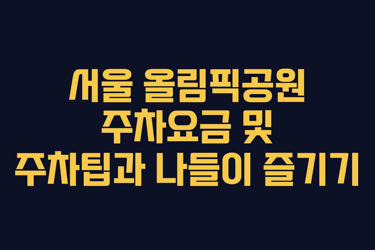 서울 올림픽공원 주차요금 및 주차팁과 나들이 즐기기