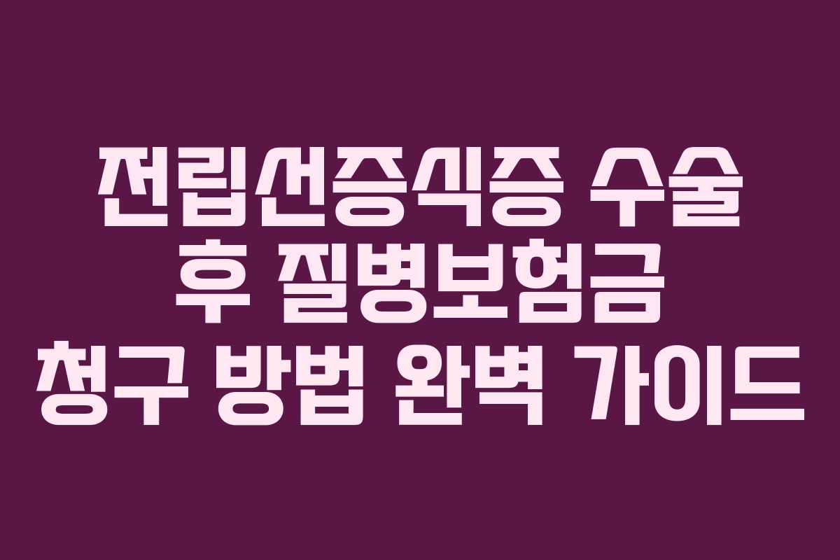 전립선증식증 수술 후 질병보험금 청구 방법 완벽 가이드