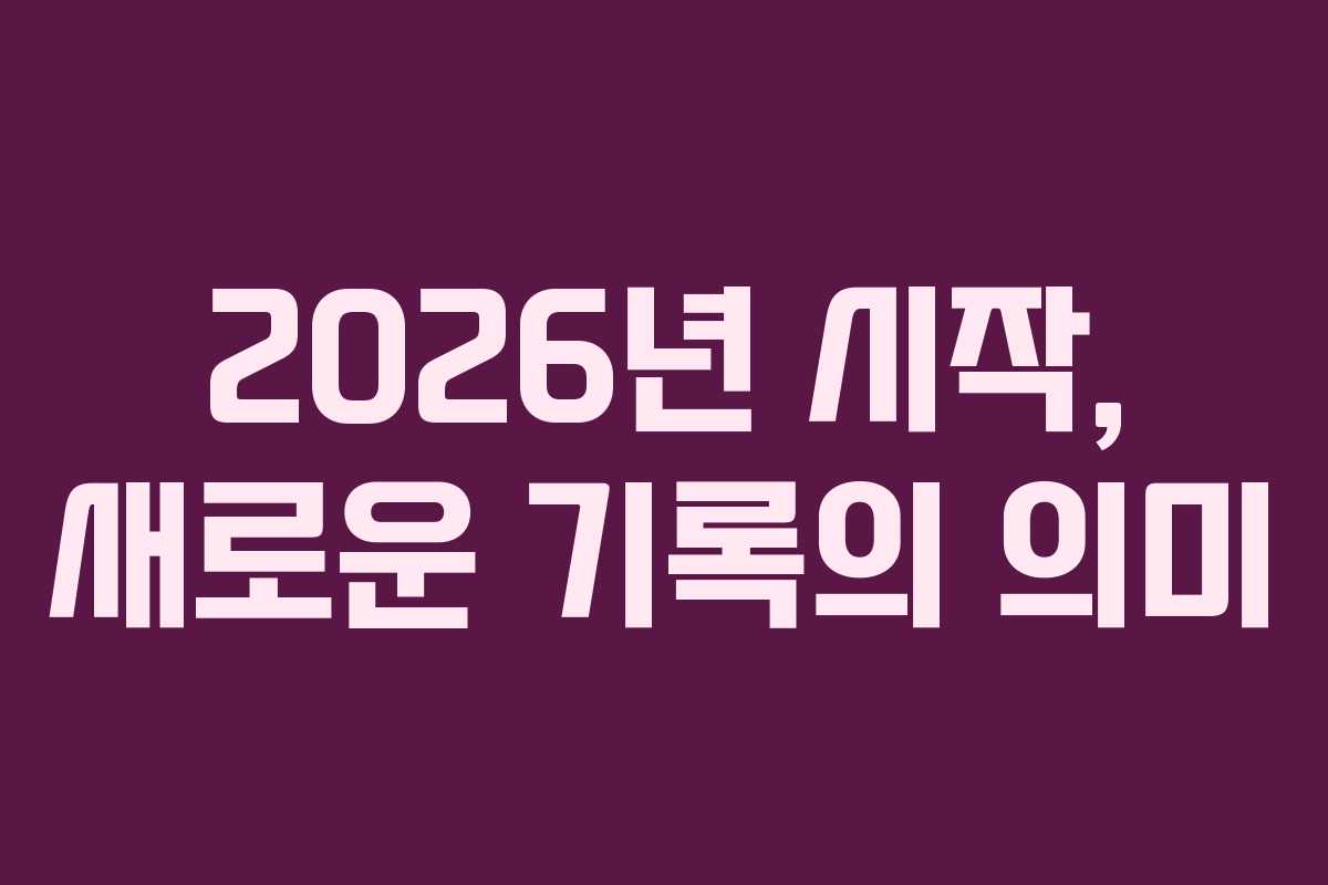 2026년 시작, 새로운 기록의 의미