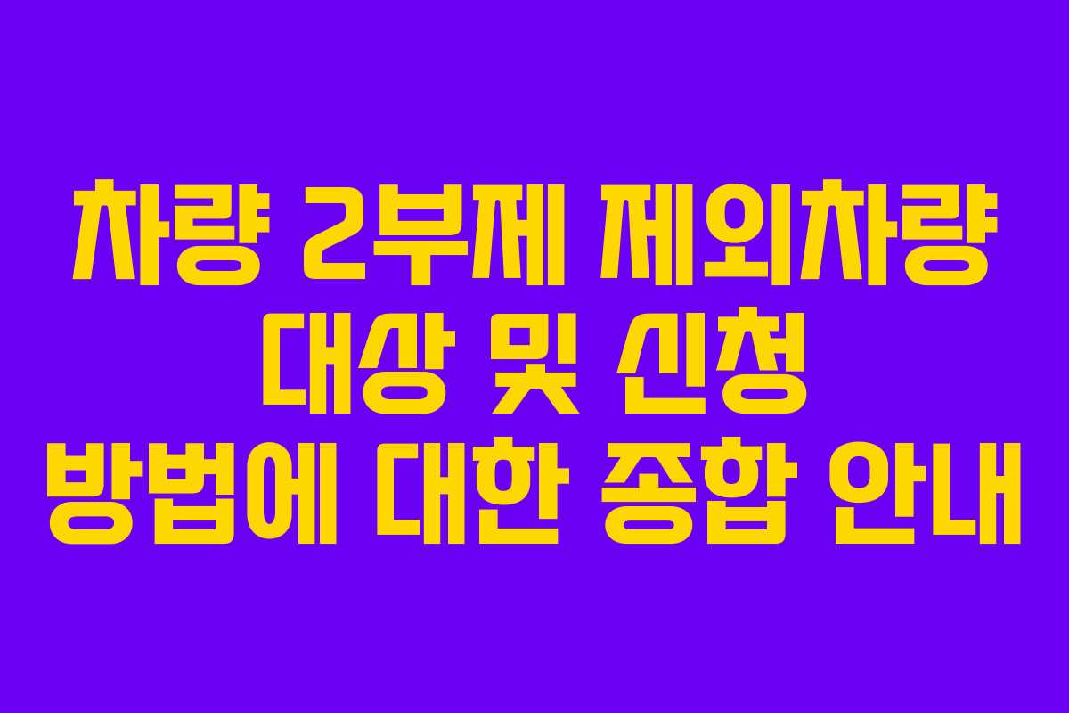 차량 2부제 제외차량 대상 및 신청 방법에 대한 종합 안내