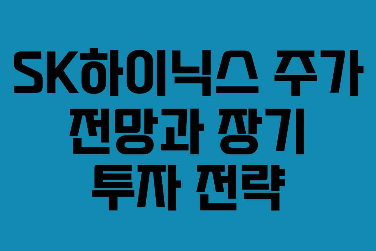 SK하이닉스 주가 전망과 장기 투자 전략