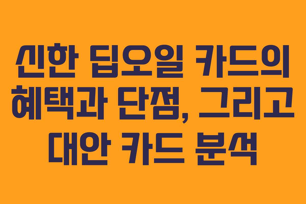 신한 딥오일 카드의 혜택과 단점, 그리고 대안 카드 분석