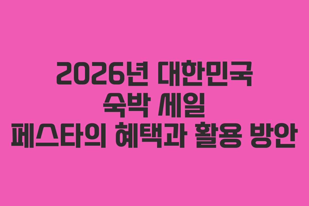 2026년 대한민국 숙박 세일 페스타의 혜택과 활용 방안