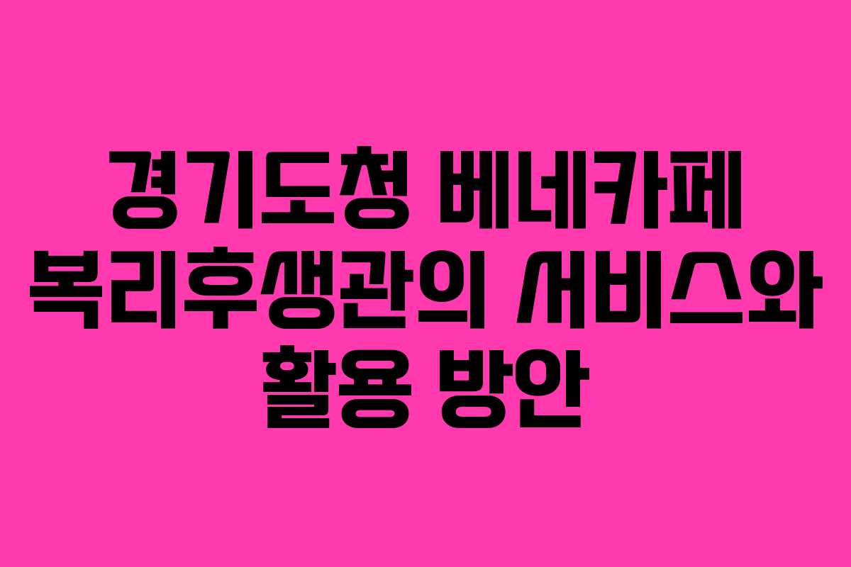 경기도청 베네카페 복리후생관의 서비스와 활용 방안