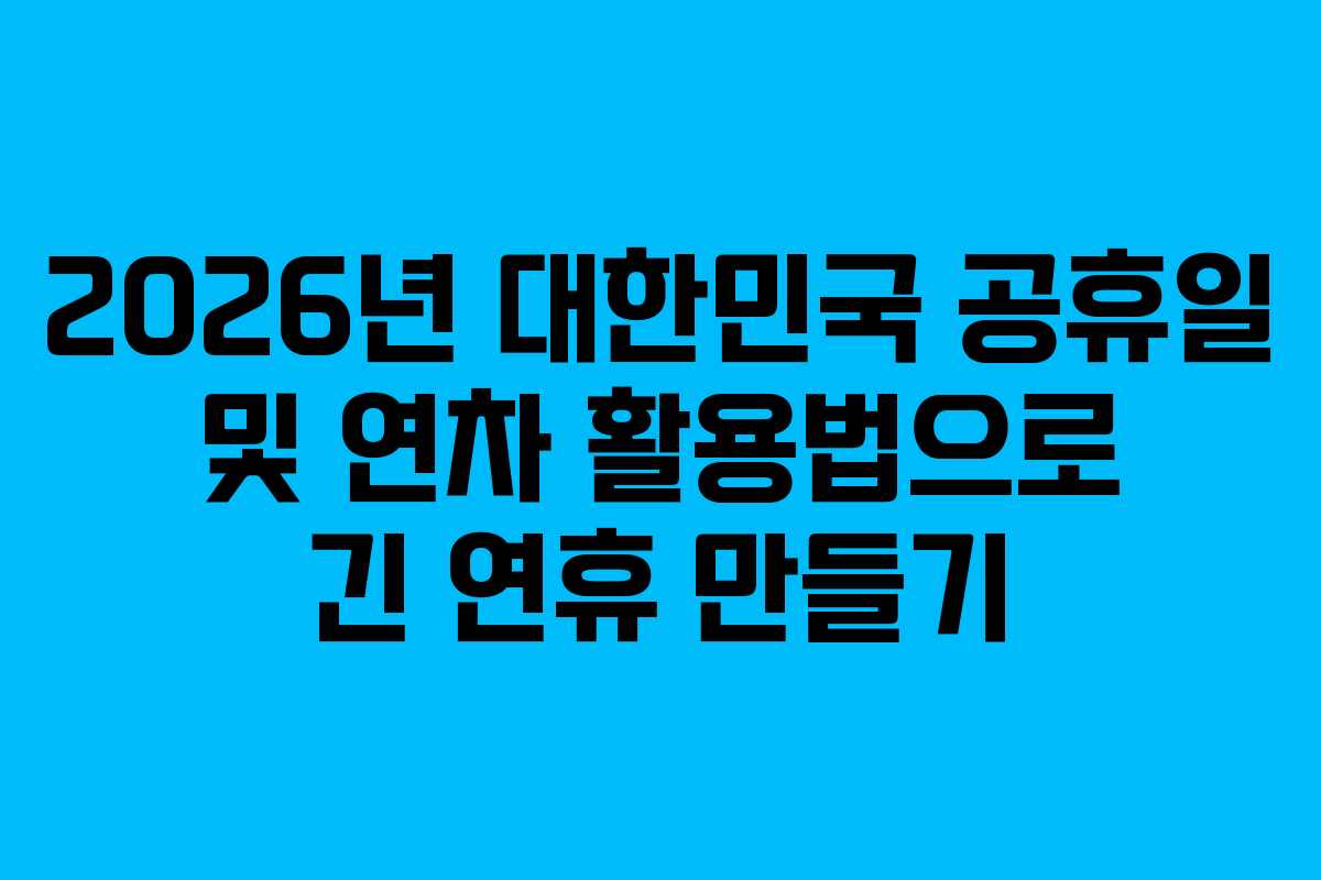 2026년 대한민국 공휴일 및 연차 활용법으로 긴 연휴 만들기