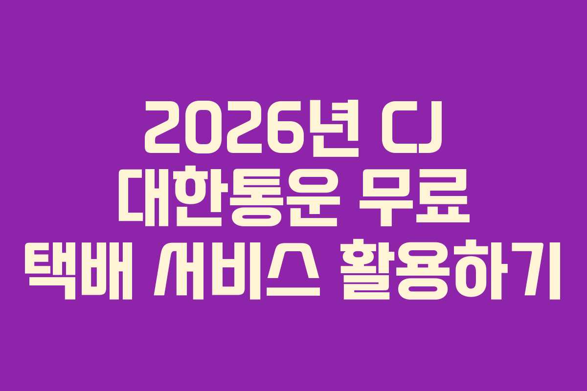 2026년 CJ 대한통운 무료 택배 서비스 활용하기