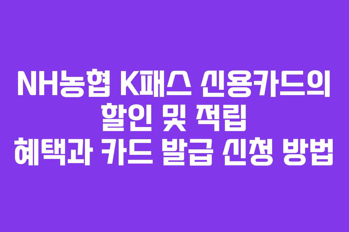 NH농협 K패스 신용카드의 할인 및 적립 혜택과 카드 발급 신청 방법