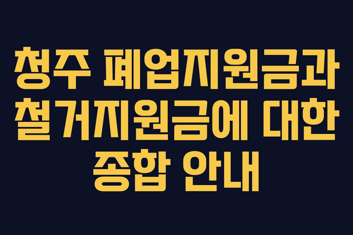 청주 폐업지원금과 철거지원금에 대한 종합 안내
