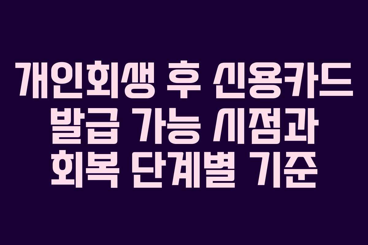 개인회생 후 신용카드 발급 가능 시점과 회복 단계별 기준