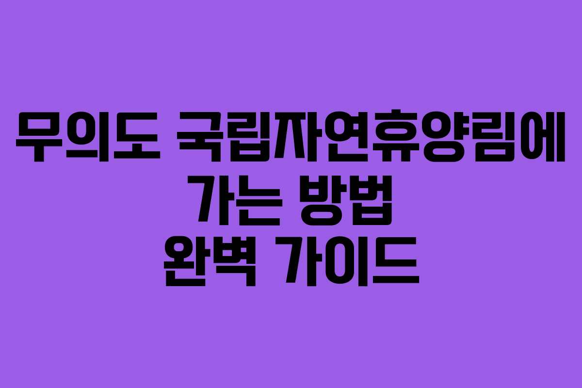 무의도 국립자연휴양림에 가는 방법 완벽 가이드