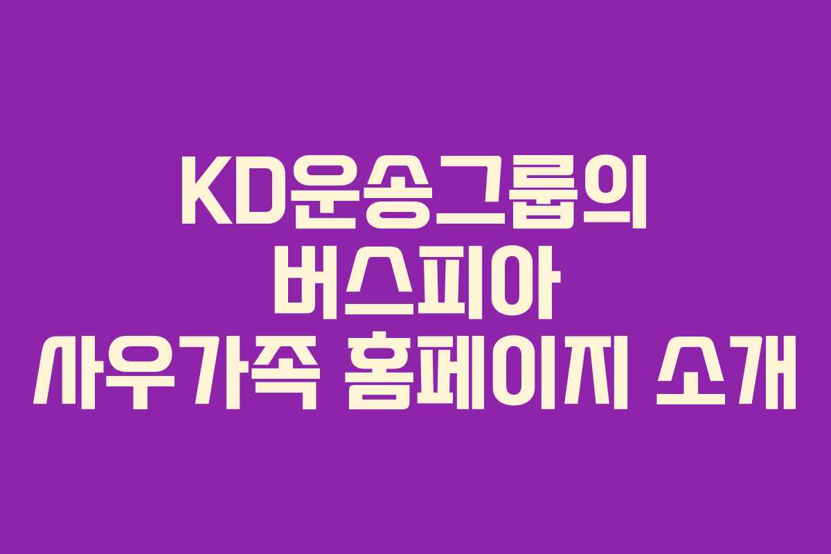 KD운송그룹의 버스피아 사우가족 홈페이지 소개