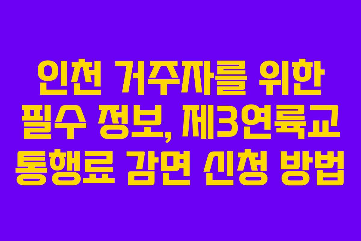 인천 거주자를 위한 필수 정보, 제3연륙교 통행료 감면 신청 방법