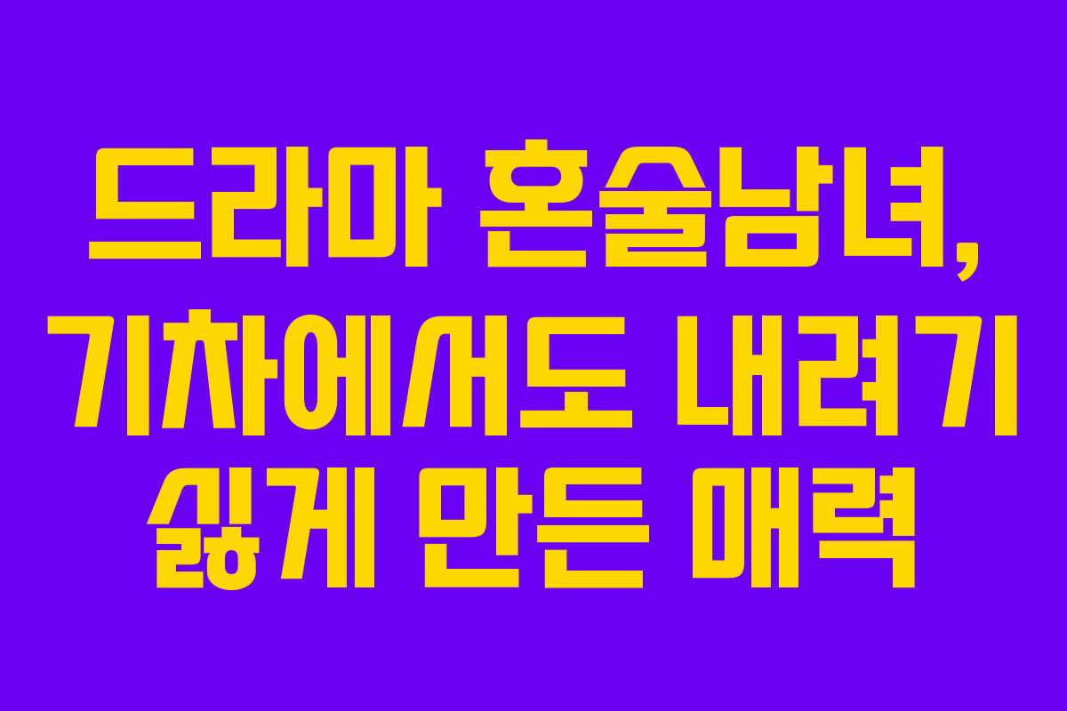 드라마 혼술남녀, 기차에서도 내려기 싫게 만든 매력