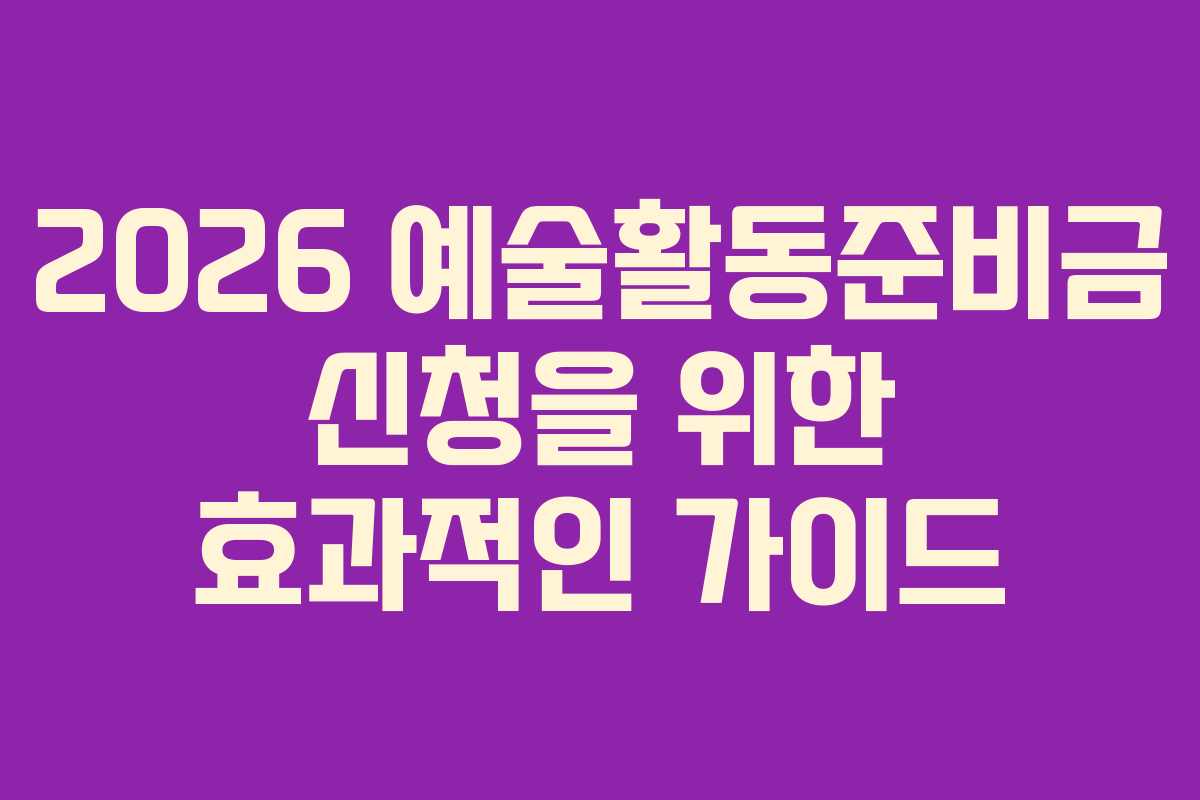 2026 예술활동준비금 신청을 위한 효과적인 가이드