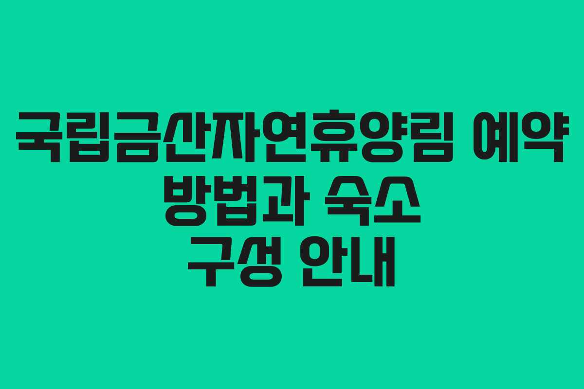 국립금산자연휴양림 예약 방법과 숙소 구성 안내