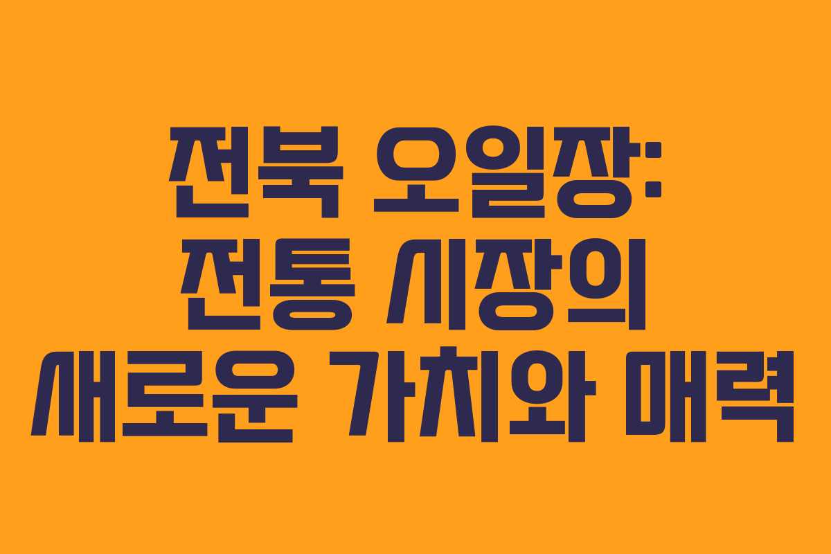전북 오일장: 전통 시장의 새로운 가치와 매력