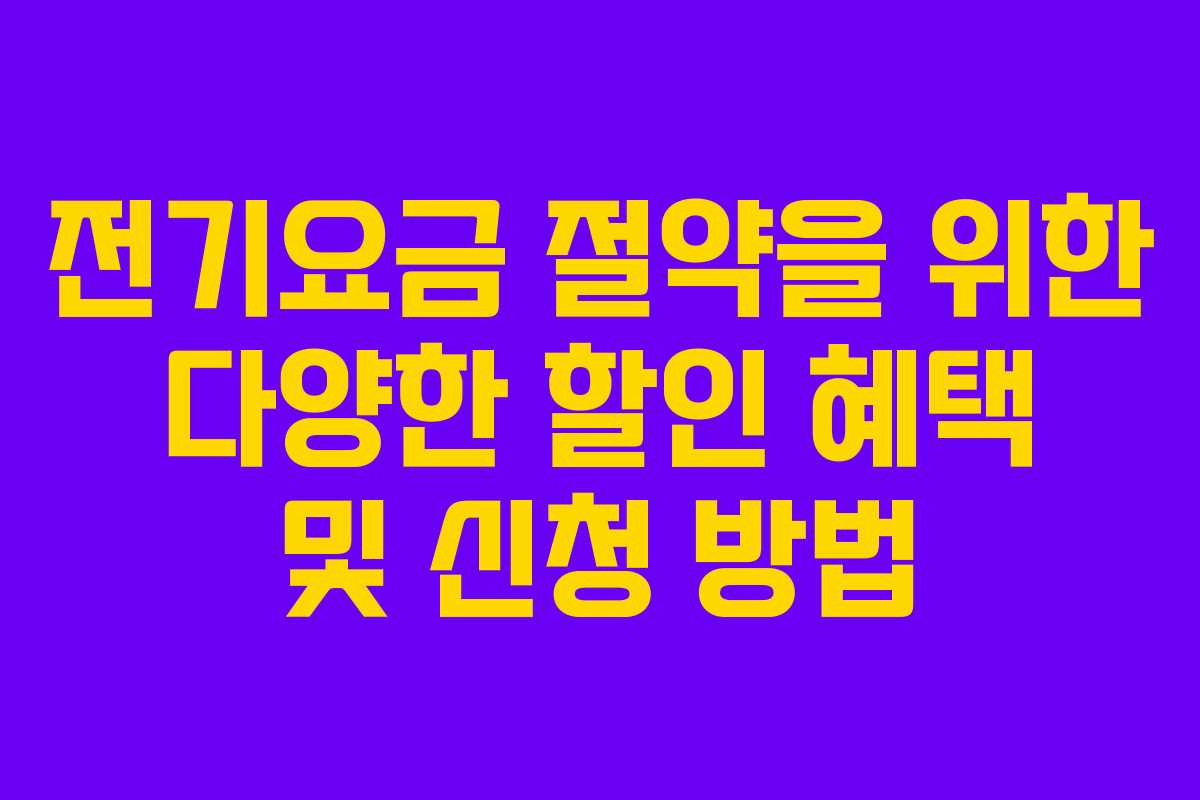 전기요금 절약을 위한 다양한 할인 혜택 및 신청 방법