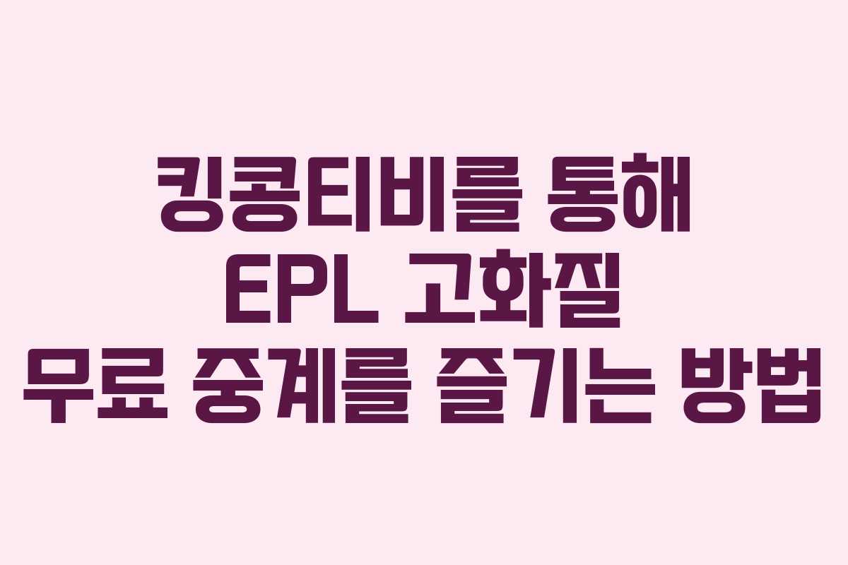킹콩티비를 통해 EPL 고화질 무료 중계를 즐기는 방법
