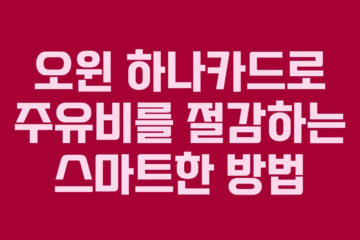 오윈 하나카드로 주유비를 절감하는 스마트한 방법